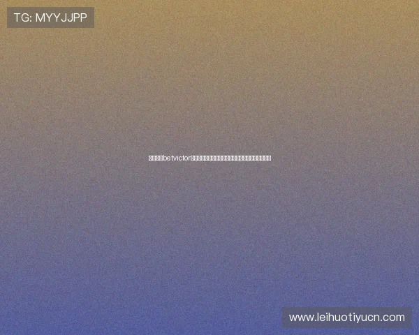 伟德体育betvictor优惠活动与彩金福利:获取最大投注回报的实用建议 伟德体育betvictor优惠活动与彩金福利:获取最大投注回报的实用建议